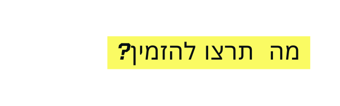 מה תרצו להזמין