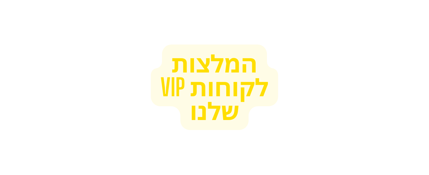 המלצות לקוחות vip שלנו